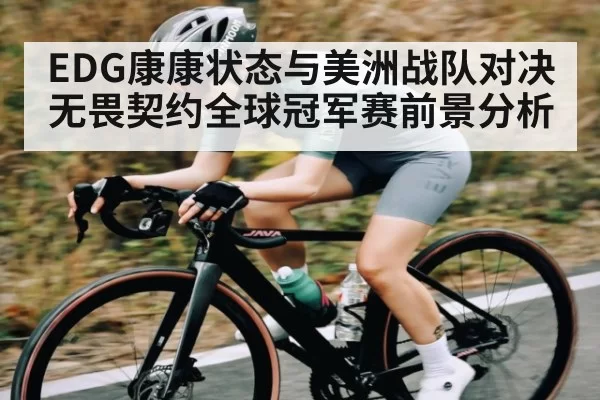 EDG康康状态与美洲战队对决 无畏契约全球冠军赛前景分析